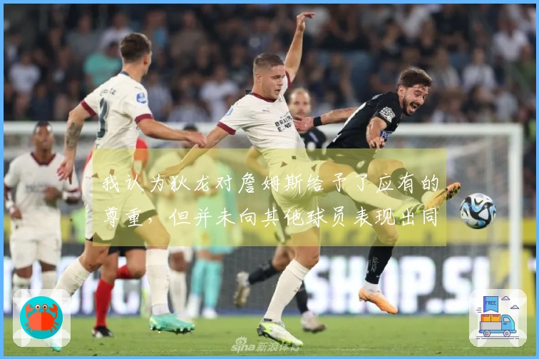 我认为狄龙对詹姆斯给予了应有的尊重，但并未向其他球员表现出同样的敬意